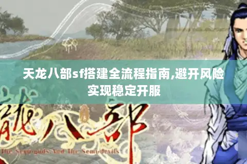 天龙八部sf搭建全流程指南,避开风险实现稳定开服