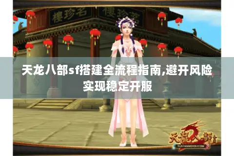 天龙八部sf搭建全流程指南,避开风险实现稳定开服