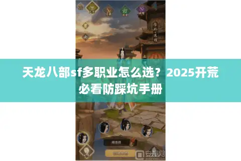 天龙八部sf多职业怎么选?2025开荒必看防踩坑手册 天龙八部sf多职业怎么选?2025开荒必看防踩坑手册