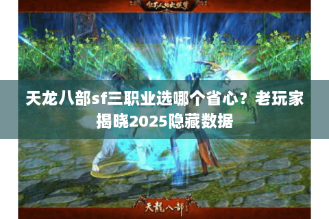 天龙八部sf三职业选哪个省心？老玩家揭晓2025隐藏数据