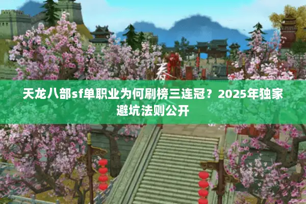 天龙八部sf单职业为何刷榜三连冠？2025年独家避坑法则公开