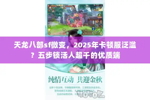 天龙八部sf微变,2025年卡顿服泛滥?五步锁活人超千的优质端 天龙八部sf微变,2025年卡顿服泛滥?五步锁活人超千的优质端