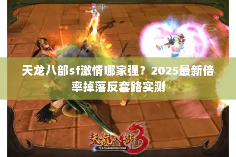 天龙八部sf激情哪家强？2025最新倍率掉落反套路实测