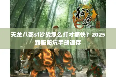 天龙八部sf沙战怎么打才痛快？2025新服防坑手册速存