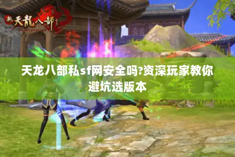 天龙八部私sf网安全吗?资深玩家教你避坑选版本