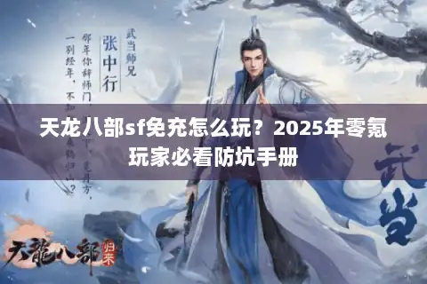 天龙八部sf免充怎么玩?2025年零氪玩家必看防坑手册 天龙八部sf免充怎么玩?2025年零氪玩家必看防坑手册