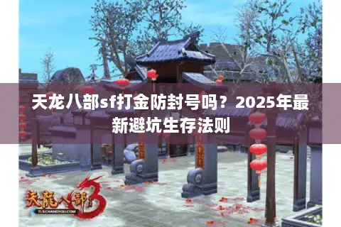 天龙八部sf打金防封号吗？2025年最新避坑生存法则