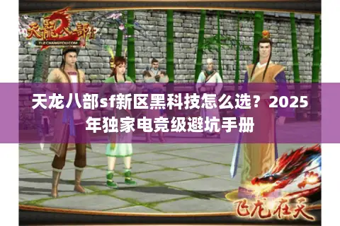 天龙八部sf新区黑科技怎么选？2025年独家电竞级避坑手册