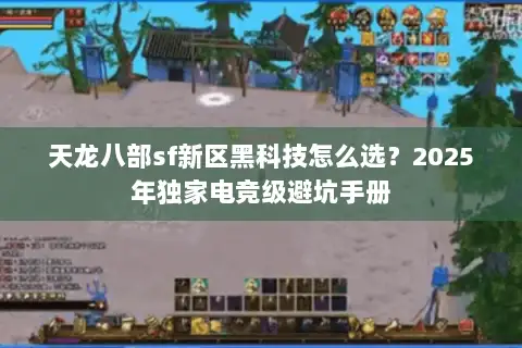 天龙八部sf新区黑科技怎么选？2025年独家电竞级避坑手册