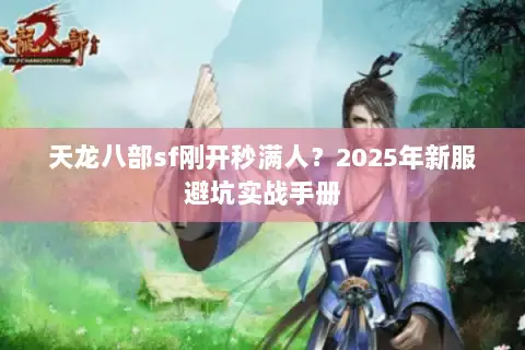 天龙八部sf刚开秒满人？2025年新服避坑实战手册