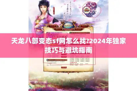 天龙八部变态sf网怎么找?2024年独家技巧与避坑指南