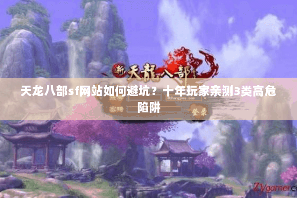 天龙八部sf网站如何避坑？十年玩家亲测3类高危陷阱