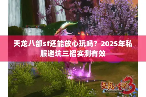 天龙八部sf还能放心玩吗？2025年私服避坑三招实测有效