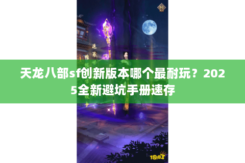 天龙八部sf创新版本哪个最耐玩？2025全新避坑手册速存