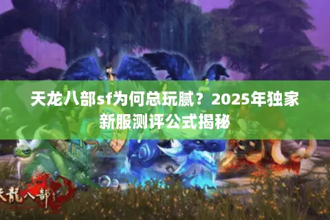 天龙八部sf为何总玩腻？2025年独家新服测评公式揭秘