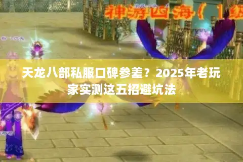天龙八部私服口碑参差?2025年老玩家实测这五招避坑法 天龙八部私服口碑参差?2025年老玩家实测这五招避坑法