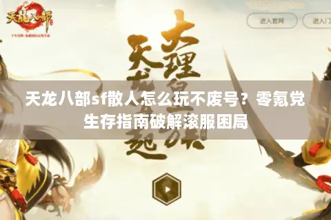 天龙八部sf散人怎么玩不废号?零氪党生存指南破解滚服困局 天龙八部sf散人怎么玩不废号?零氪党生存指南破解滚服困局