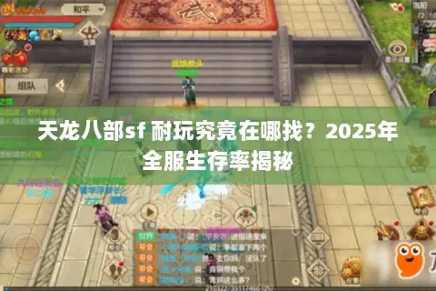 天龙八部sf 耐玩究竟在哪找?2025年全服生存率揭秘 天龙八部sf 耐玩究竟在哪找?2025年全服生存率揭秘