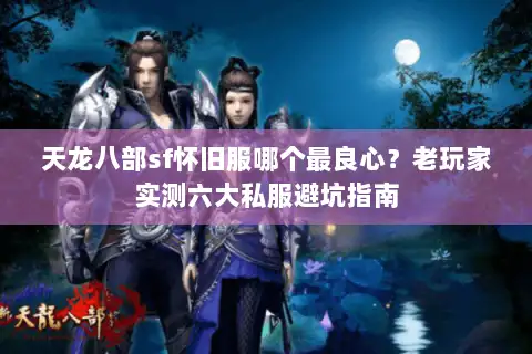 天龙八部sf怀旧服哪个最良心?老玩家实测六大私服避坑指南 天龙八部sf怀旧服哪个最良心?老玩家实测六大私服避坑指南
