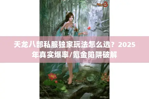 天龙八部私服独家玩法怎么选?2025年真实爆率/氪金陷阱破解 天龙八部私服独家玩法怎么选?2025年真实爆率/氪金陷阱破解