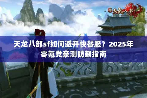 天龙八部sf如何避开快餐服？2025年零氪党亲测防割指南