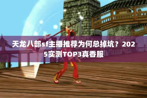 天龙八部sf主播推荐为何总掉坑？2025实测TOP3真香服