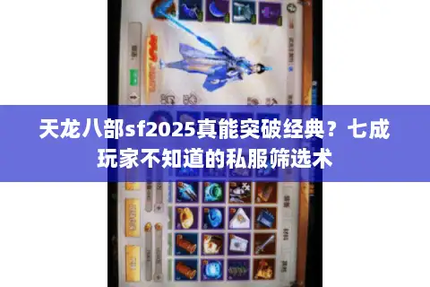 天龙八部sf2025真能突破经典?七成玩家不知道的私服筛选术 天龙八部sf2025真能突破经典?七成玩家不知道的私服筛选术