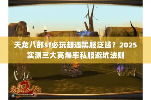 天龙八部sf必玩却遇黑服泛滥?2025实测三大高爆率私服避坑法则 天龙八部sf必玩却遇黑服泛滥?2025实测三大高爆率私服避坑法则
