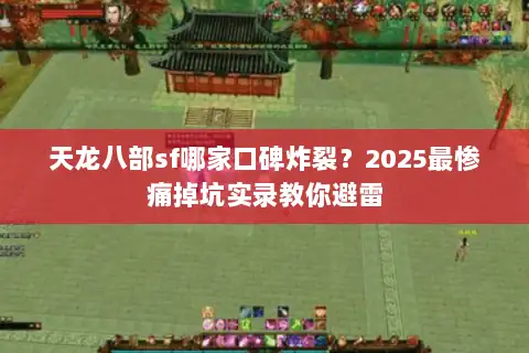 天龙八部sf哪家口碑炸裂?2025最惨痛掉坑实录教你避雷 天龙八部sf哪家口碑炸裂?2025最惨痛掉坑实录教你避雷