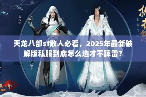 天龙八部sf散人必看,2025年最新破解版私服到底怎么选才不踩雷? 天龙八部sf散人必看,2025年最新破解版私服到底怎么选才不踩雷?
