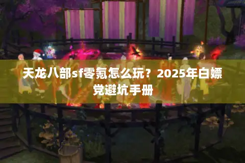 天龙八部sf零氪怎么玩？2025年白嫖党避坑手册