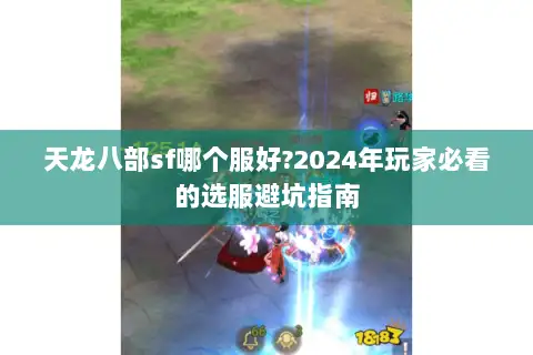天龙八部sf哪个服好?2024年玩家必看的选服避坑指南