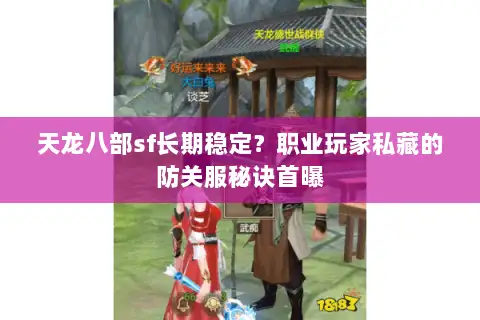 天龙八部sf长期稳定?职业玩家私藏的防关服秘诀首曝 天龙八部sf长期稳定?职业玩家私藏的防关服秘诀首曝