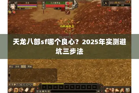 天龙八部sf哪个良心?2025年实测避坑三步法 天龙八部sf哪个良心?2025年实测避坑三步法