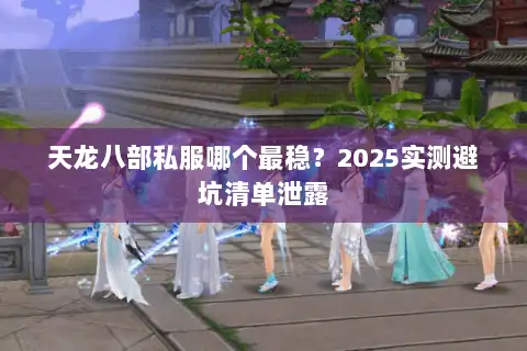 天龙八部私服哪个最稳?2025实测避坑清单泄露 天龙八部私服哪个最稳?2025实测避坑清单泄露
