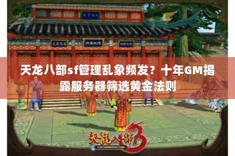 天龙八部sf管理乱象频发?十年GM揭露服务器筛选黄金法则 天龙八部sf管理乱象频发?十年GM揭露服务器筛选黄金法则
