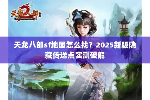 天龙八部sf地图怎么找?2025新版隐藏传送点实测破解 天龙八部sf地图怎么找?2025新版隐藏传送点实测破解