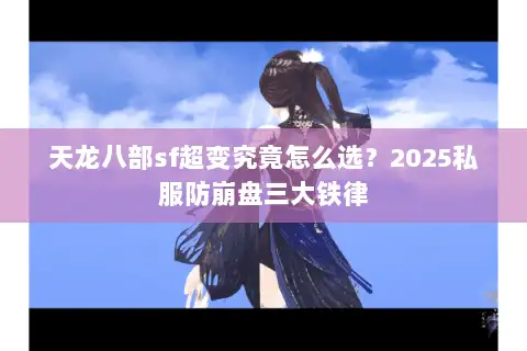 天龙八部sf超变究竟怎么选？2025私服防崩盘三大铁律
