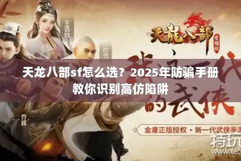 天龙八部sf怎么选？2025年防骗手册教你识别高仿陷阱
