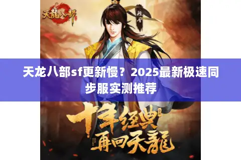 天龙八部sf更新慢?2025最新极速同步服实测推荐 天龙八部sf更新慢?2025最新极速同步服实测推荐