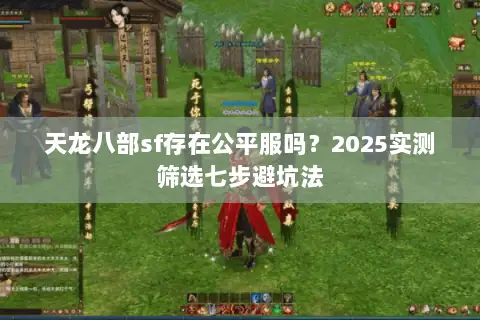 天龙八部sf存在公平服吗？2025实测筛选七步避坑法