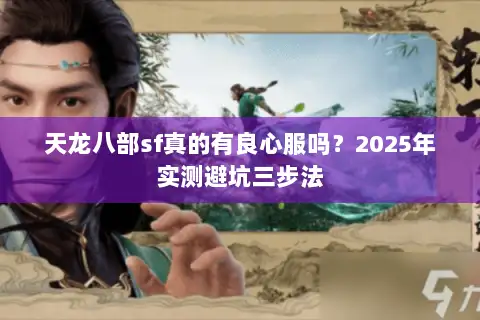 天龙八部sf真的有良心服吗?2025年实测避坑三步法 天龙八部sf真的有良心服吗?2025年实测避坑三步法
