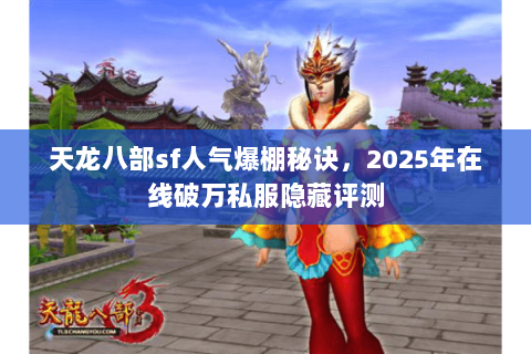 天龙八部sf人气爆棚秘诀,2025年在线破万私服隐藏评测 天龙八部sf人气爆棚秘诀,2025年在线破万私服隐藏评测