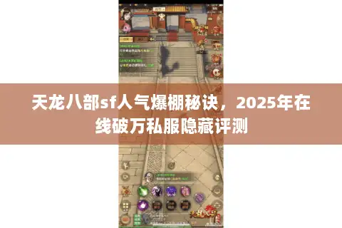 天龙八部sf人气爆棚秘诀,2025年在线破万私服隐藏评测 天龙八部sf人气爆棚秘诀,2025年在线破万私服隐藏评测