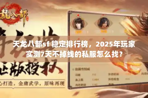 天龙八部sf 稳定排行榜,2025年玩家实测7天不掉线的私服怎么找? 天龙八部sf 稳定排行榜,2025年玩家实测7天不掉线的私服怎么找?