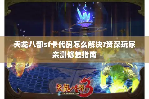 天龙八部sf卡代码怎么解决?资深玩家亲测修复指南