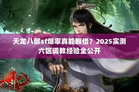天龙八部sf爆率真能翻倍？2025实测六区调教经验全公开