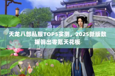 天龙八部私服TOP5实测，2025新版数据筛出零氪天花板
