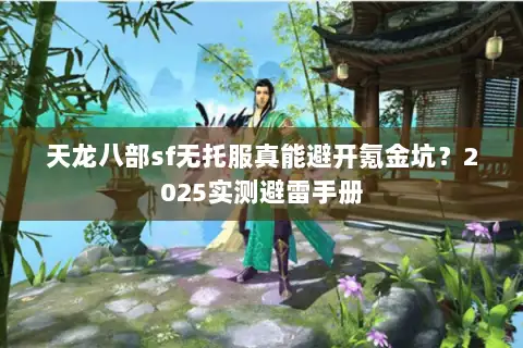 天龙八部sf无托服真能避开氪金坑？2025实测避雷手册