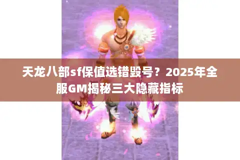 天龙八部sf保值选错毁号？2025年全服GM揭秘三大隐藏指标
